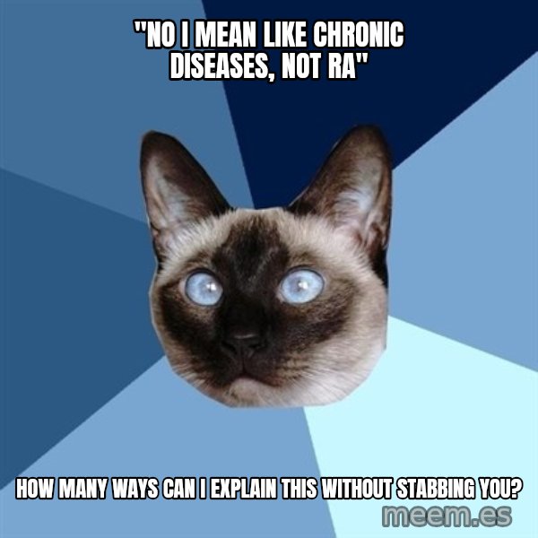 Chronic Illness Cat meme: "no i mean like chronic diseases, not ra" / how many ways can i explain this without stabbing you?