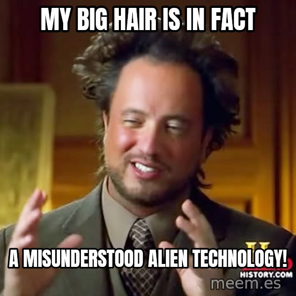Giorgio A Tsoukalos Hair meme: MY big hair is in fact / a misunderstood alien technology!