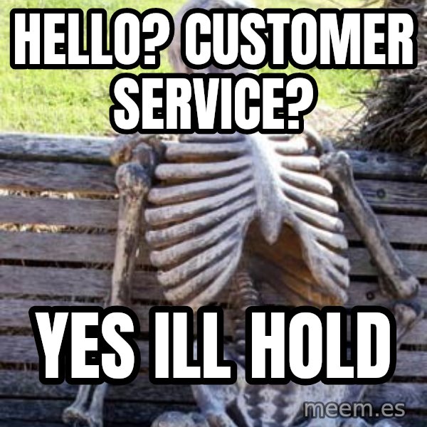 Waiting Skeleton meme: hello? Customer service? / yes ill hold