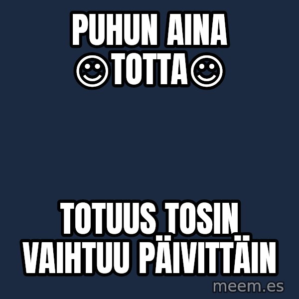 Katainen Perkele meme: Puhun      AINA      ☺totta☺ / Totuus    tosin   vaihtuu   päivittäin