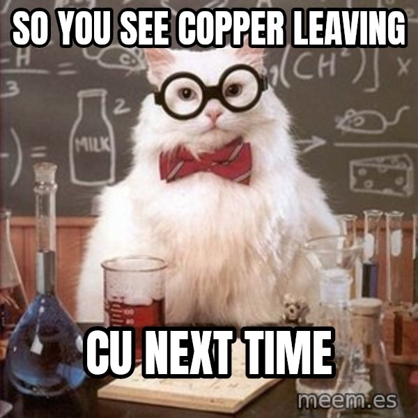 Chemistry Cat meme: so you see copper leaving / cu next time
