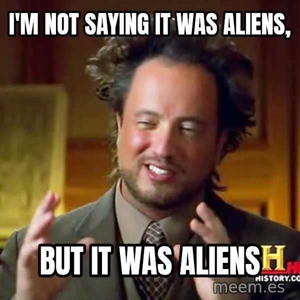 Ancient Aliens meme: I'm Not saying it was aliens, / but it was aliens
