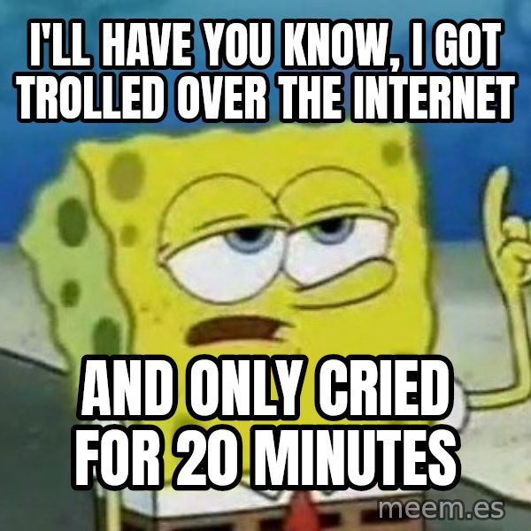 Tough Spongebob meme: I'll have you know, I got trolled over the internet / and only cried for 20 minutes