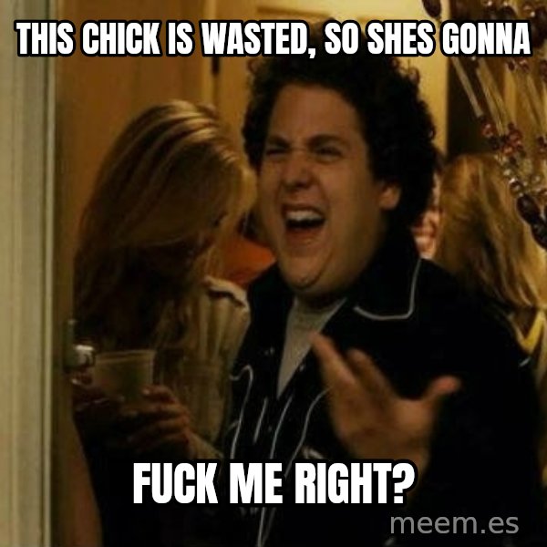 Fuck me right meme: this chick is wasted, so shes gonna / fuck me right?