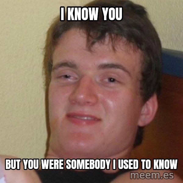 Stoner Stanley meme: i know you / but you were somebody i used to know