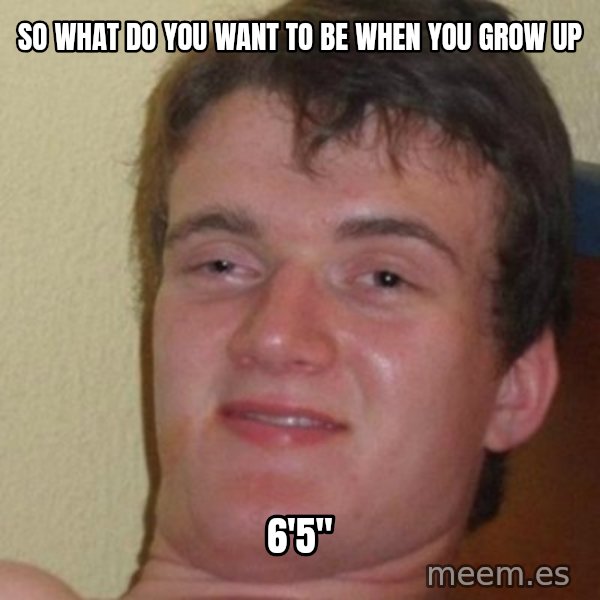 really high guy meme: so what do you want to be when you grow up / 6'5"