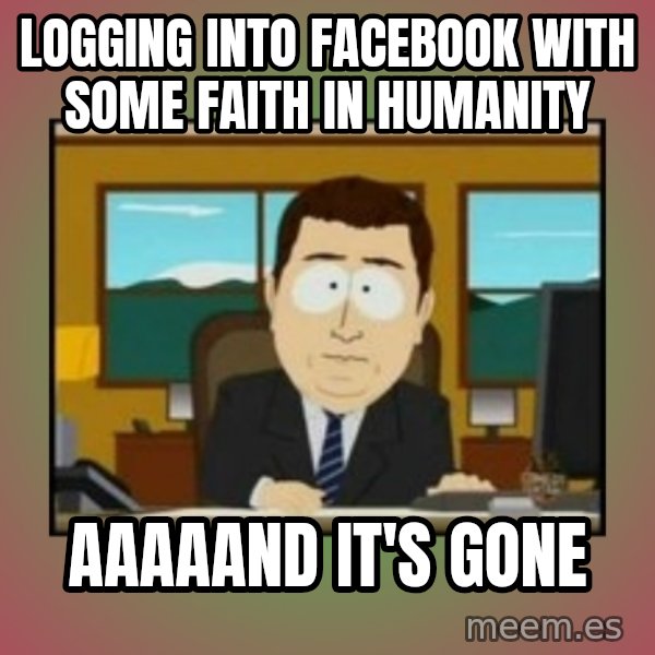 south park aand it's gone meme: LOGGING INTO FACEBOOK WITH SOME FAITH IN HUMANITY / AAAAAND IT'S GONE