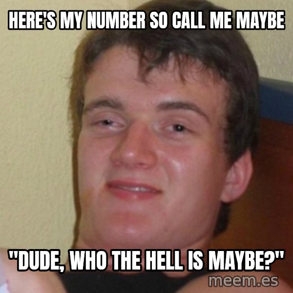 Stoner Stanley meme: here's my number so call me maybe / "Dude, who the hell is maybe?"