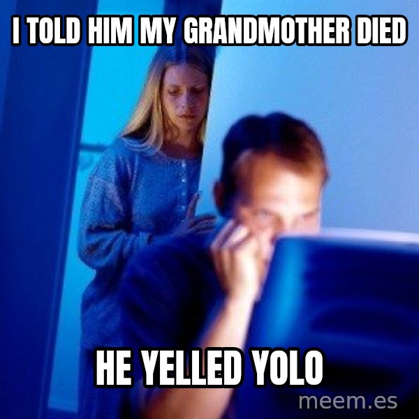 Internet Husband meme: I TOLD HIM MY GRANDMOTHER DIED / HE YELLED YOLO