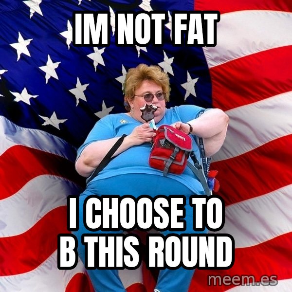 Obese American meme: IM NOT FAT / I CHOOSE TO B THIS ROUND