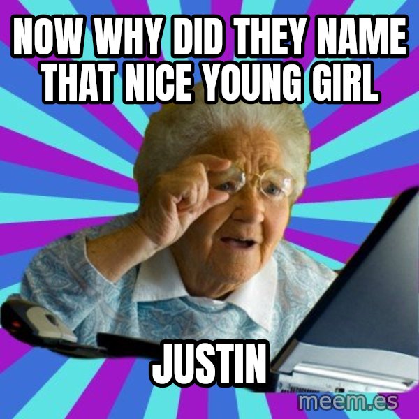 old lady meme: NOW WHY DID THEY NAME THAT NICE YOUNG GIRL / JUSTIN