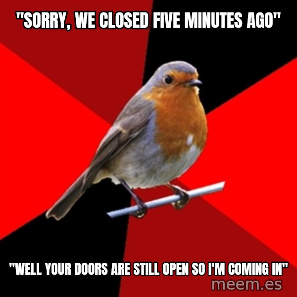 Retail Robin meme: "Sorry, we closed five minutes ago" / "well your doors are still open so I'm coming in"