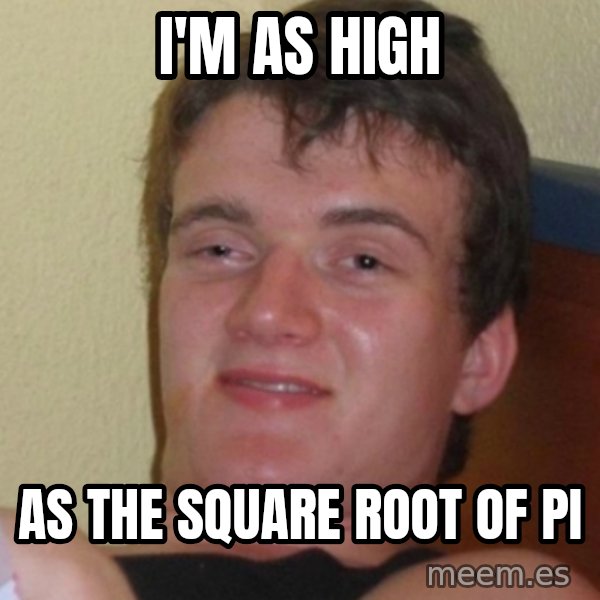 Stoner Stanley meme: I'M AS HIGH / AS THE SQUARE ROOT OF PI