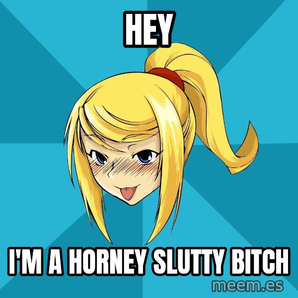 Horney Samus meme: HEY / I'M A HORNEY SLUTTY BITCH