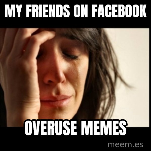 First World Problems meme: my friends on FACEBOOK / overuse memes