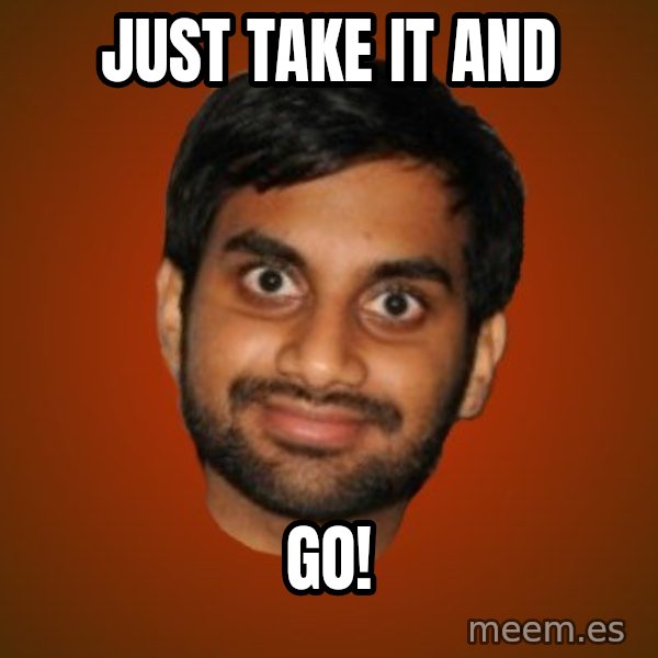 Generic Indian Guy meme: JUST TAKE IT AND / GO!