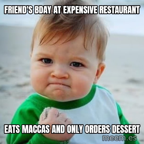 fist pump baby meme: friend's bday at expensive restaurant / eats maccas and only orders dessert
