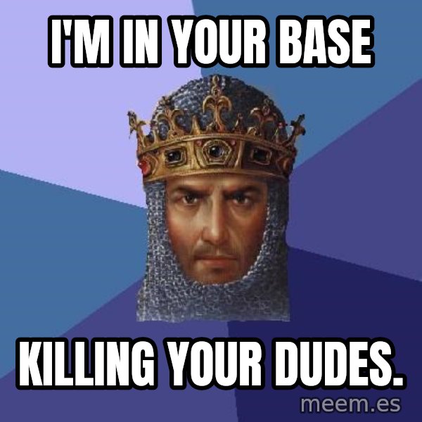 Age Of Empires meme: I'm in your base / killing your dudes.