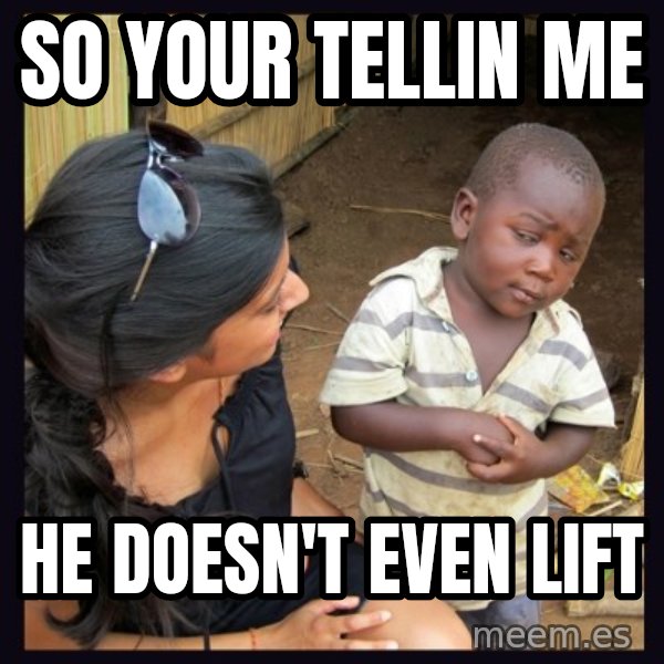 Skeptical third-world kid meme: so your tellin me / he doesn't even lift