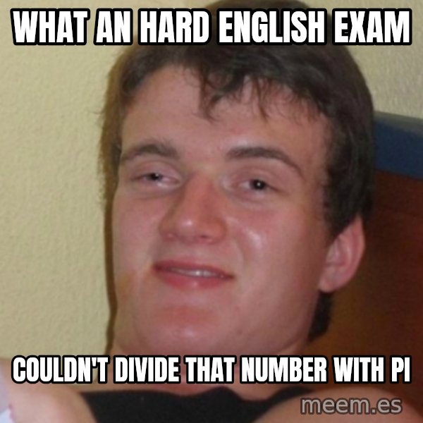 Stoner Stanley meme: what An hard english exam / couldn't divide that number with pi