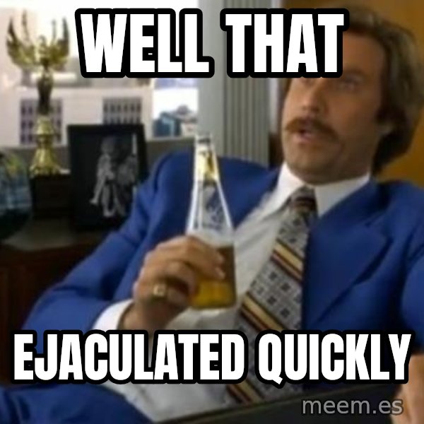That escalated quickly-Ron Burgundy meme: WELL THAT / EJACULATED QUICKLY