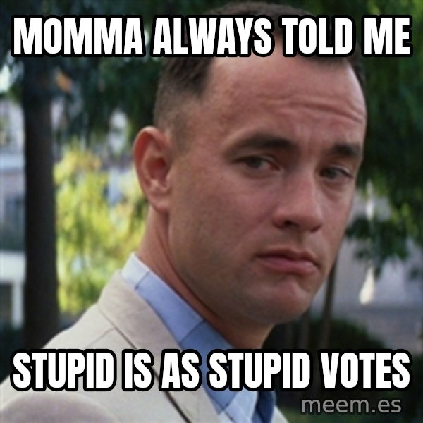forrest gump meme: Momma always told me / stupid is as stupid votes