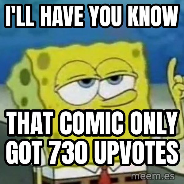 Tough Spongebob meme: I'll have you know / that comic only got 730 upvotes
