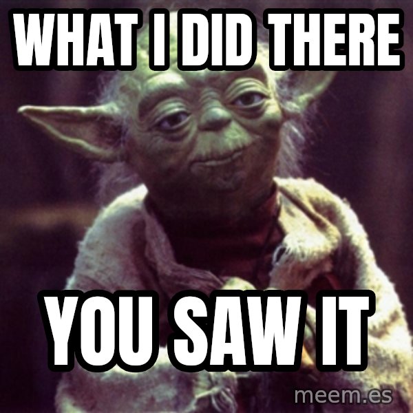 Yoda meme: What i did there / you saw it