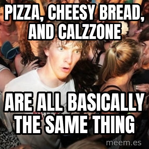 Sudden Realization Ralph meme: pizza, cheesy bread, and calzzone / are all basically the same thing