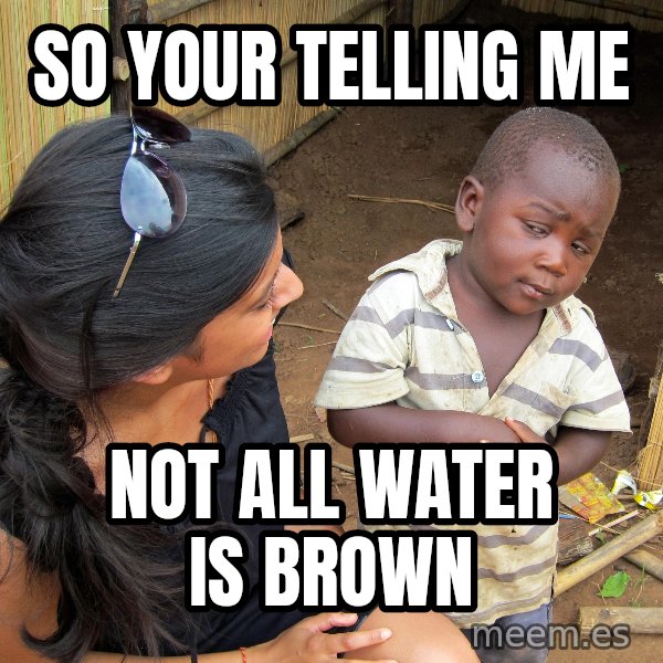 Skeptical 3rd World Kid meme: so your telling me / not all water is brown