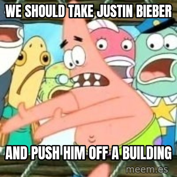 patrick star meme: WE SHOULD TAKE JUSTIN BIEBER / AND PUSH HIM OFF A BUILDING