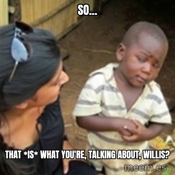 Skeptical african kid  meme: So... / That *is* what you're, talking about, Willis?