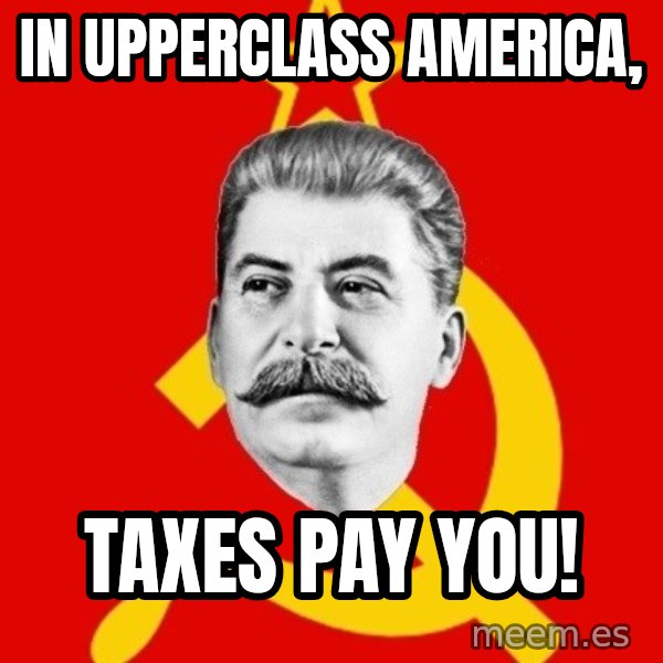 Stalin Says meme: In upperclass ameRica, / Taxes pay you!