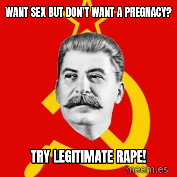 Stalin Says meme: want sex but don't want a pregnacy? / try legitimate rape!
