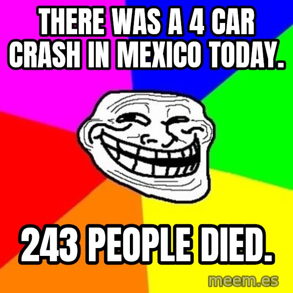 Trollface meme: There was a 4 car crash in Mexico today. / 243 PEOPLE DIED.