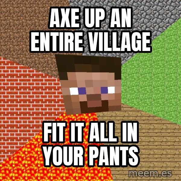 Minecraft Guy meme: axe up an entire village / fit it all in your pants