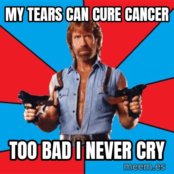Chuck Norris  meme: my tears can cure cancer / too bad i never cry