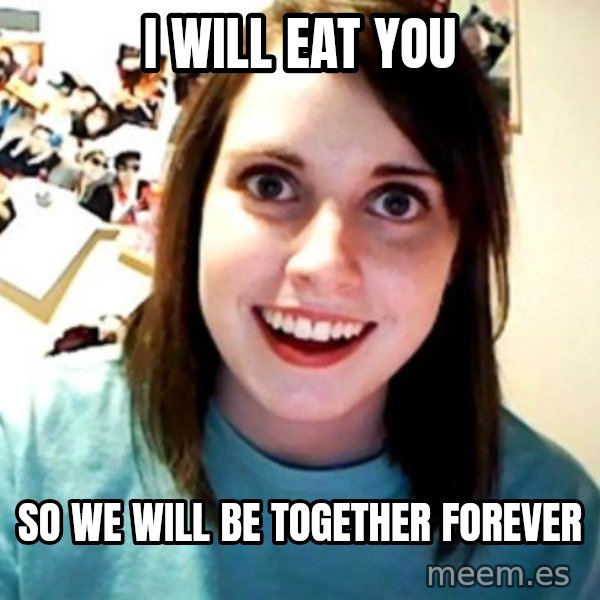 Overly Obsessed Girlfriend meme: I WILL EAT YOU / SO WE WILL BE TOGETHER FOREVER