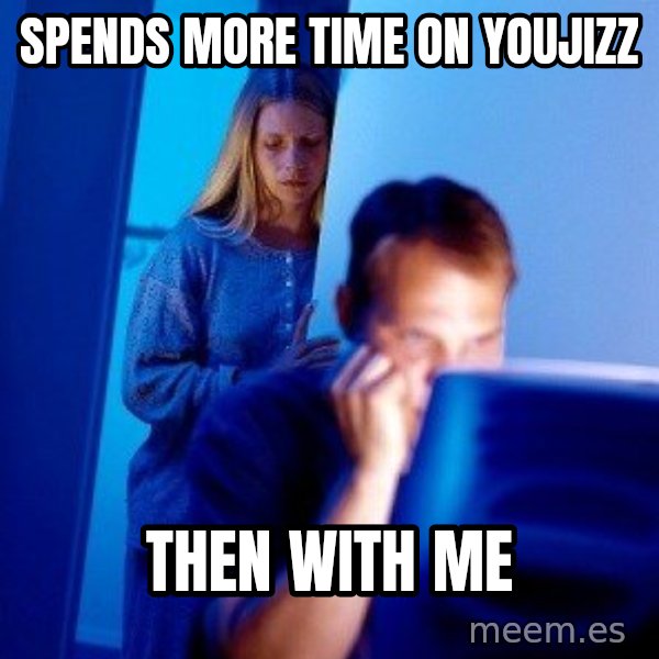 Internet Husband meme: SPENDS MORE TIME ON YOUJIZZ / THEN WITH ME