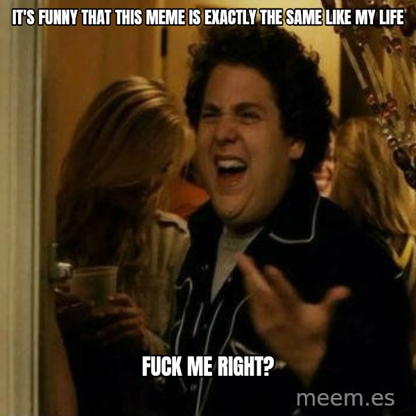 Fuck me right meme: It's funny that this meme is exactly the same like my life / Fuck me right?