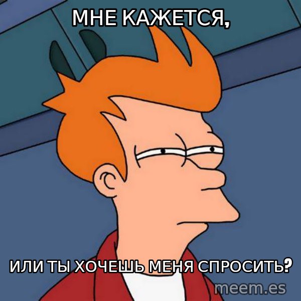 Futurama Fry meme: мне кажется, / или ты хочешь меня спросить?