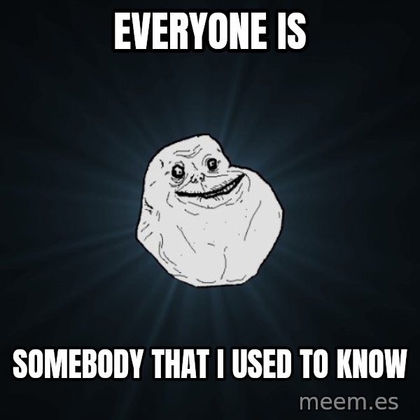 Forever Alone meme: everyone is / somebody that i used to know