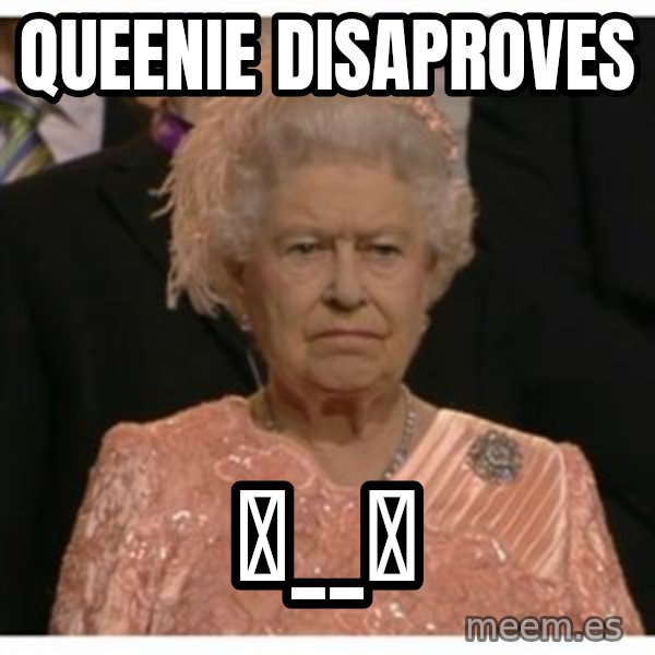 Unimpressed Queen meme: QUEEnie disaproves / ಠ__ಠ