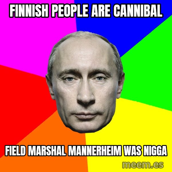 Putin Says meme: Finnish  people   are   cannibal / field  marshal    Mannerheim   was    NIGGA