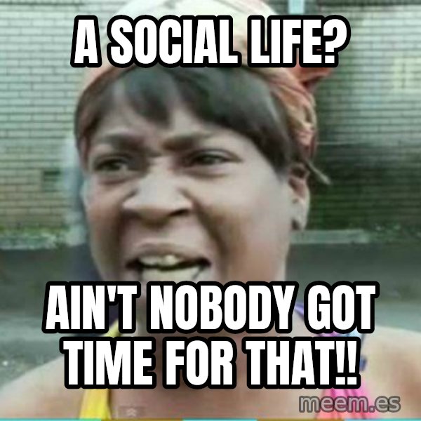 Sweet Brown Meme meme: A social life? / ain't nobody got time for that!!