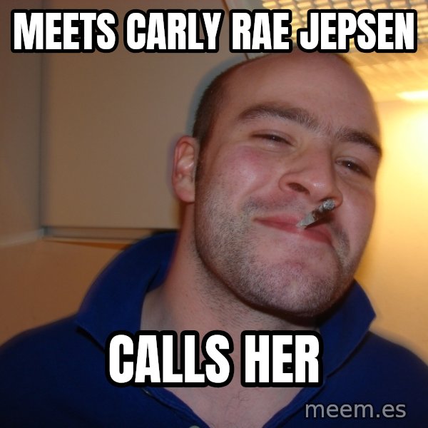 Good Guy Greg meme: Meets CARLY RAE JEPSEN / Calls her