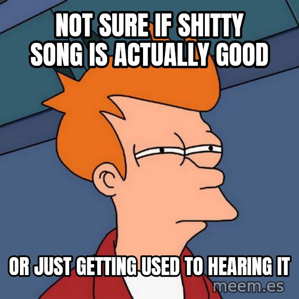 Futurama Fry meme: not sure if shitty song is actually good / or just getting used to hearing it