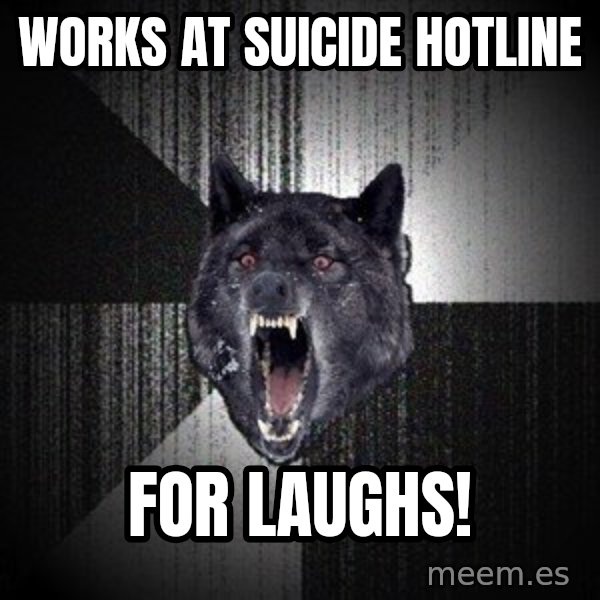 Insanity Wolf meme: works at suicide hotline / for laughs!