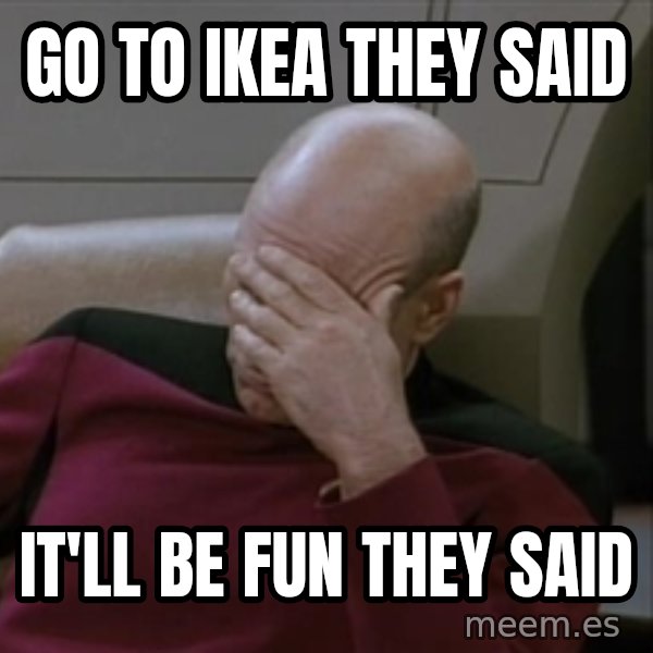 Picardfacepalm meme: Go To ikea they said / it'll be fun they said