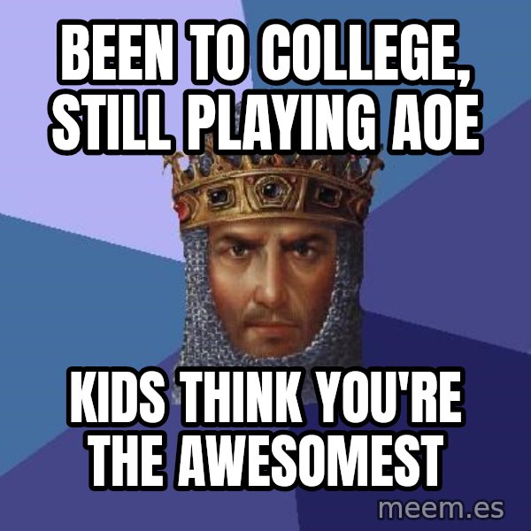 Age Of Empires meme: Been to college, still playing AOE / Kids think You're the awesomest